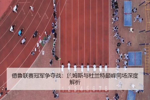 德鲁联赛冠军争夺战：詹姆斯与杜兰特巅峰同场深度解析